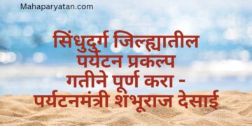 सिंधुदुर्ग जिल्ह्यातील पर्यटन प्रकल्प गतीने पूर्ण करा – पर्यटनमंत्री शंभूराज देसाई