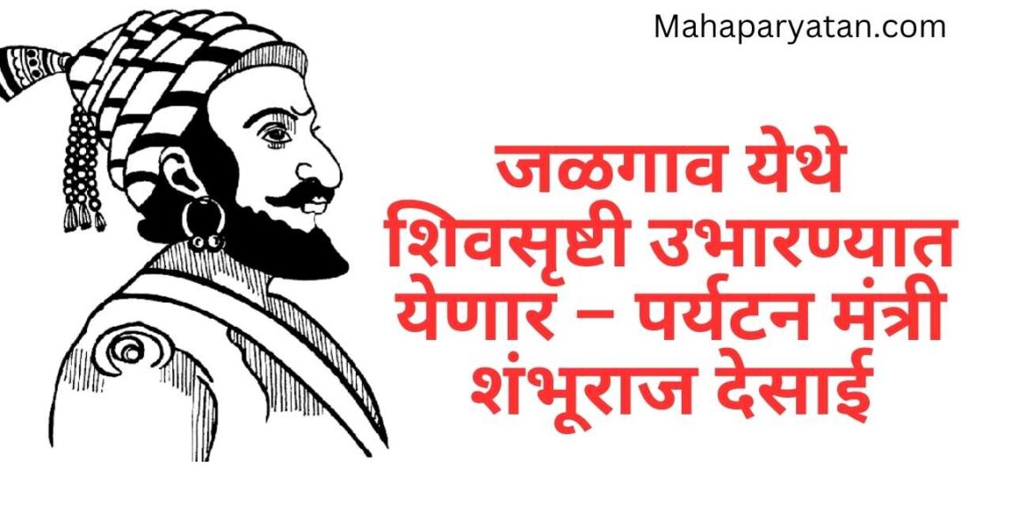 जळगाव येथे शिवसृष्टी उभारण्यात येणार – पर्यटन मंत्री  शंभूराज देसाई