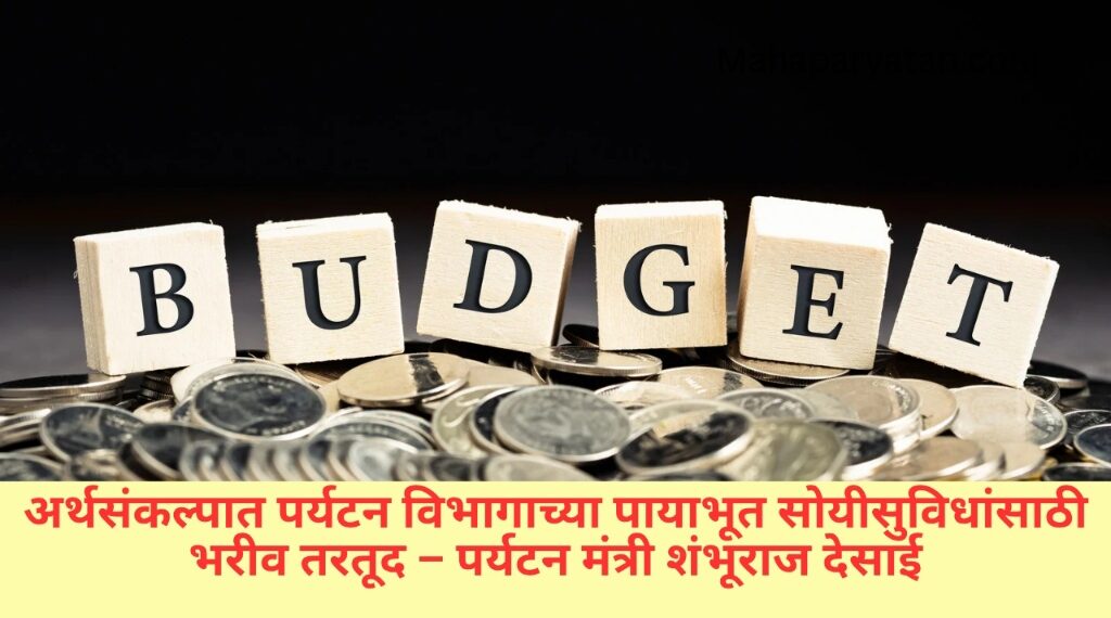 अर्थसंकल्पात पर्यटन विभागाच्या पायाभूत सोयीसुविधांसाठी भरीव तरतूद – पर्यटन मंत्री शंभूराज देसाई