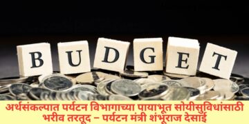 अर्थसंकल्पात पर्यटन विभागाच्या पायाभूत सोयीसुविधांसाठी भरीव तरतूद – पर्यटन मंत्री शंभूराज देसाई