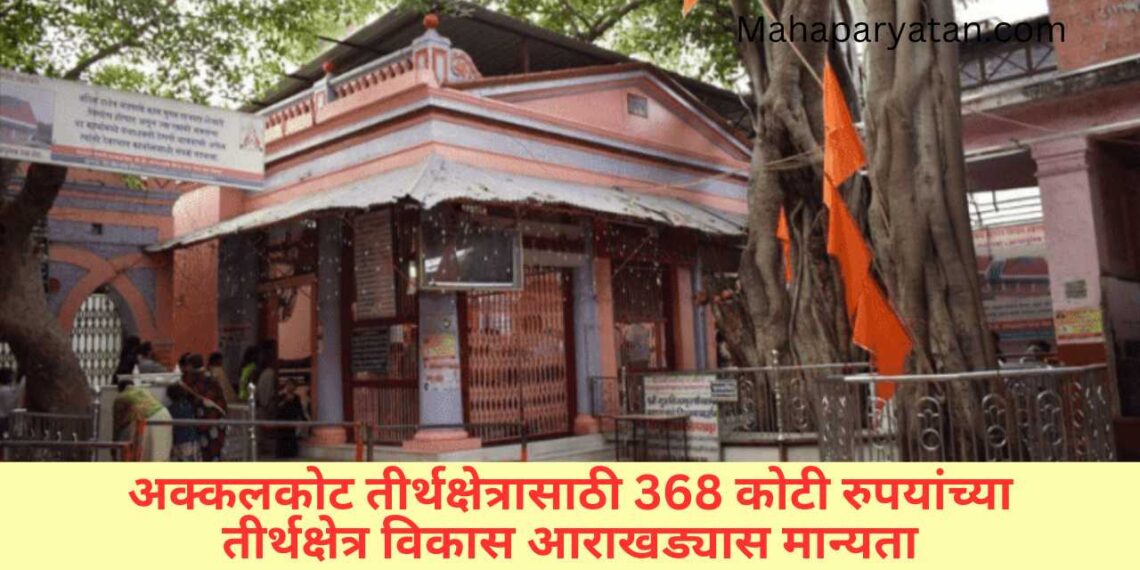 अक्कलकोट तीर्थक्षेत्रासाठी 368 कोटी रुपयांच्या तीर्थक्षेत्र विकास आराखड्यास मान्यता