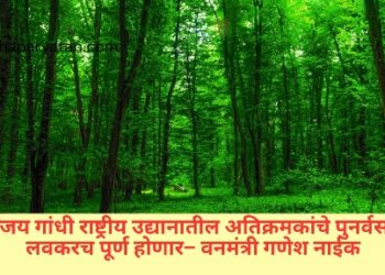 संजय गांधी राष्ट्रीय उद्यानातील अतिक्रमकांचे पुनर्वसन लवकरच पूर्ण होणार– वनमंत्री गणेश नाईक