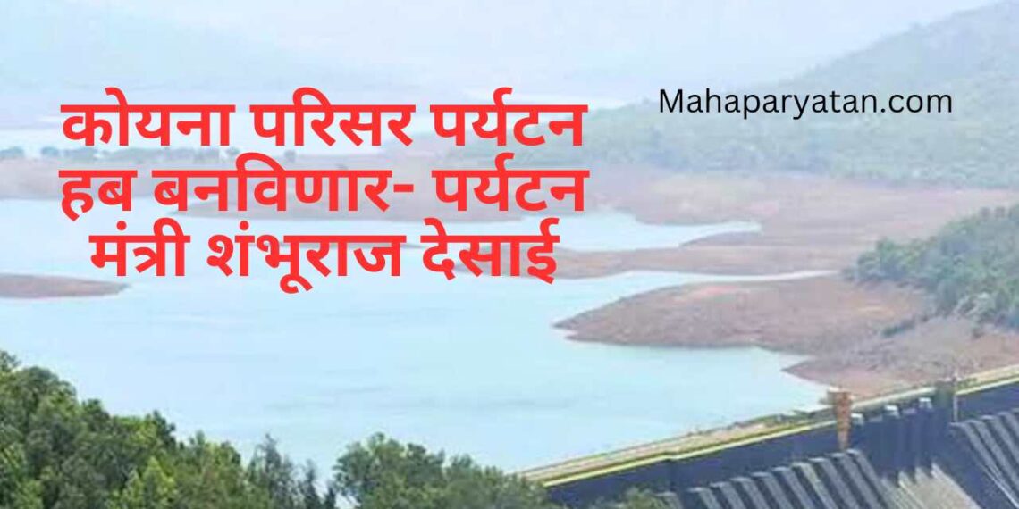 कोयना परिसर पर्यटन हब बनविणार- पर्यटन मंत्री शंभूराज देसाई