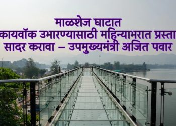 माळशेज घाटात स्कायवॉक उभारण्यासाठी महिन्याभरात प्रस्ताव सादर करावा – उपमुख्यमंत्री अजित पवार