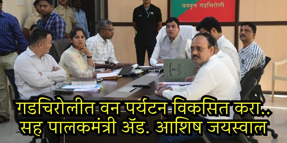 गडचिरोलीत वन पर्यटन विकसित करा – सह पालकमंत्री ॲड. आशिष जयस्वाल