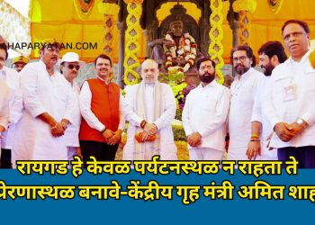 रायगड हे केवळ पर्यटनस्थळ न राहता ते प्रेरणास्थळ बनावे–केंद्रीय गृह मंत्री अमित शाह