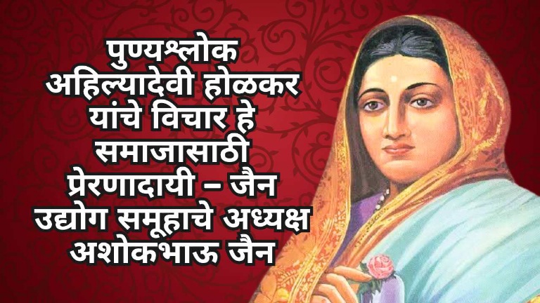 पुण्यश्लोक अहिल्यादेवी होळकर यांचे विचार हे समाजासाठी प्रेरणादायी – जैन उद्योग समूहाचे अध्यक्ष अशोकभाऊ जैन
