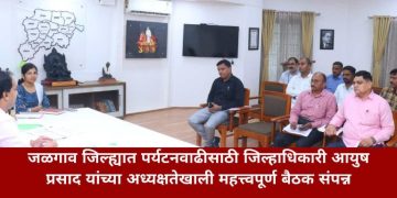 जळगाव जिल्ह्यात पर्यटनवाढीसाठी जिल्हाधिकारी आयुष प्रसाद यांच्या अध्यक्षतेखाली महत्त्वपूर्ण बैठक संपन्न
