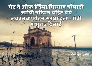 गेट वे ऑफ इंडिया, गिरगाव चौपाटी आणि नरिमन पाँईट येथे लवकरच‘पर्यटन सुरक्षा दल’ – मंत्री शंभूराज देसाई